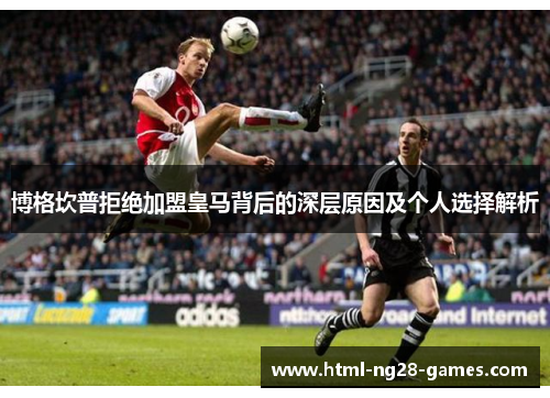 博格坎普拒绝加盟皇马背后的深层原因及个人选择解析