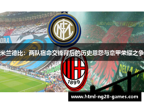 米兰德比:两队宿命交锋背后的历史恩怨与意甲荣耀之争 米兰德比:两队宿命交锋背后的历史恩怨与意甲荣耀之争