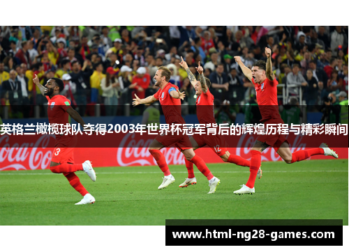 英格兰橄榄球队夺得2003年世界杯冠军背后的辉煌历程与精彩瞬间 英格兰橄榄球队夺得2003年世界杯冠军背后的辉煌历程与精彩瞬间