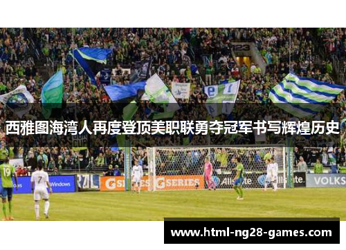 西雅图海湾人再度登顶美职联勇夺冠军书写辉煌历史 西雅图海湾人再度登顶美职联勇夺冠军书写辉煌历史