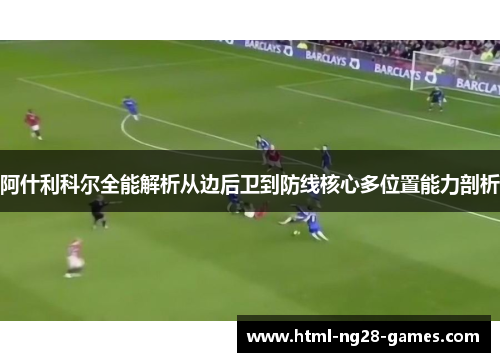 阿什利科尔全能解析从边后卫到防线核心多位置能力剖析