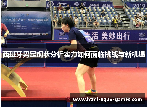 西班牙男足现状分析实力如何面临挑战与新机遇 西班牙男足现状分析实力如何面临挑战与新机遇